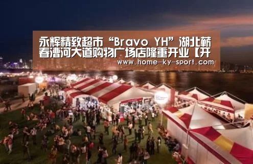 永辉精致超市“Bravo YH”湖北蕲春漕河大道购物广场店隆重开业【开云体育】(图2)